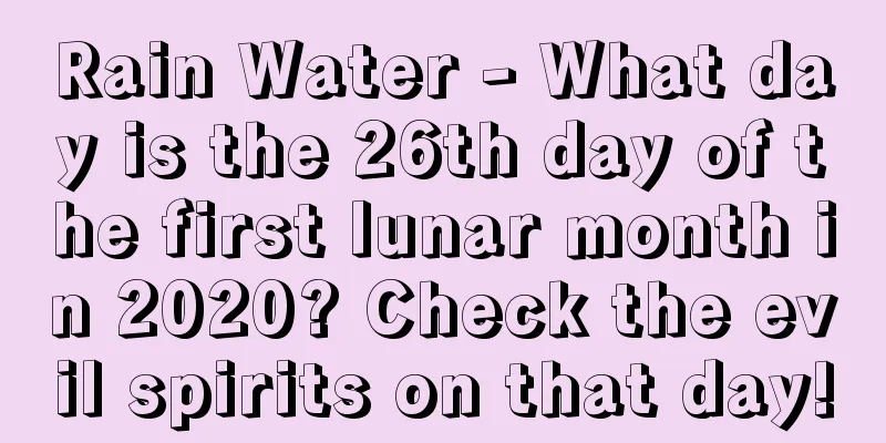 Rain Water - What day is the 26th day of the first lunar month in 2020? Check the evil spirits on that day!