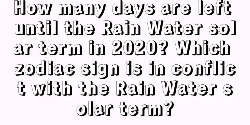 How many days are left until the Rain Water solar term in 2020? Which zodiac sign is in conflict with the Rain Water solar term?