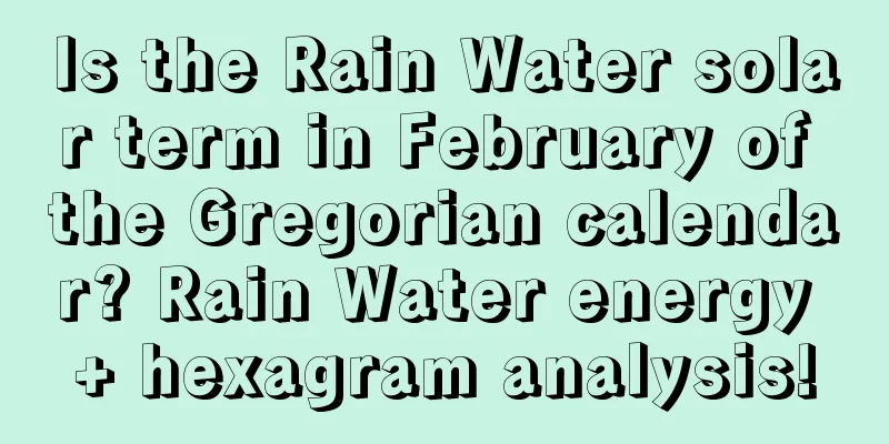 Is the Rain Water solar term in February of the Gregorian calendar? Rain Water energy + hexagram analysis!