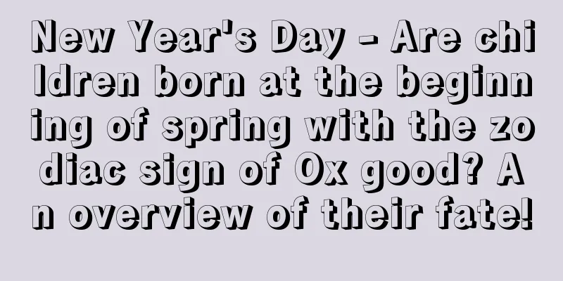 New Year's Day - Are children born at the beginning of spring with the zodiac sign of Ox good? An overview of their fate!
