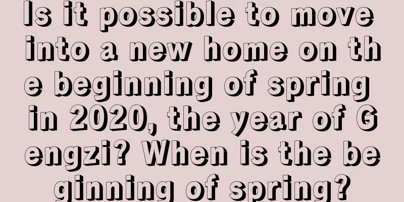 Is it possible to move into a new home on the beginning of spring in 2020, the year of Gengzi? When is the beginning of spring?