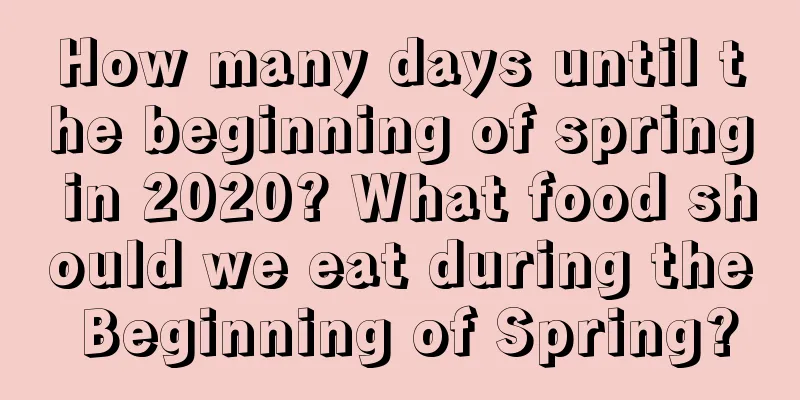 How many days until the beginning of spring in 2020? What food should we eat during the Beginning of Spring?