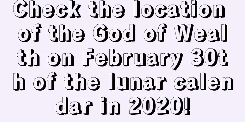 Check the location of the God of Wealth on February 30th of the lunar calendar in 2020!
