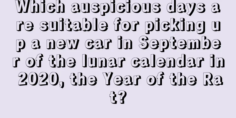 Which auspicious days are suitable for picking up a new car in September of the lunar calendar in 2020, the Year of the Rat?