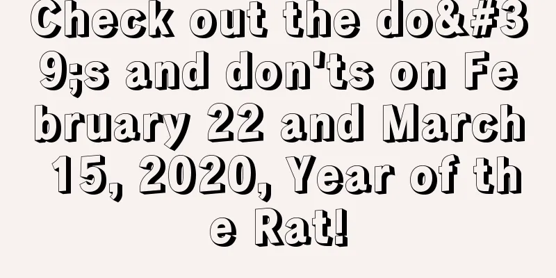 Check out the do's and don'ts on February 22 and March 15, 2020, Year of the Rat!