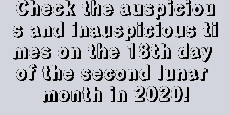 Check the auspicious and inauspicious times on the 18th day of the second lunar month in 2020!