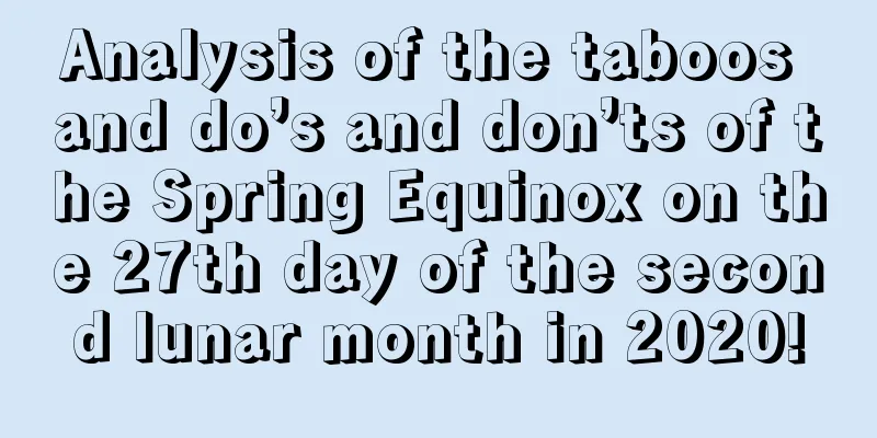 Analysis of the taboos and do’s and don’ts of the Spring Equinox on the 27th day of the second lunar month in 2020!