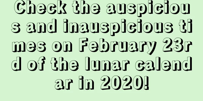 Check the auspicious and inauspicious times on February 23rd of the lunar calendar in 2020!