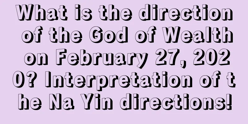 What is the direction of the God of Wealth on February 27, 2020? Interpretation of the Na Yin directions!