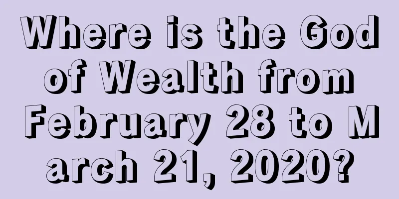 Where is the God of Wealth from February 28 to March 21, 2020?