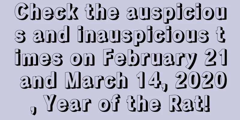 Check the auspicious and inauspicious times on February 21 and March 14, 2020, Year of the Rat!