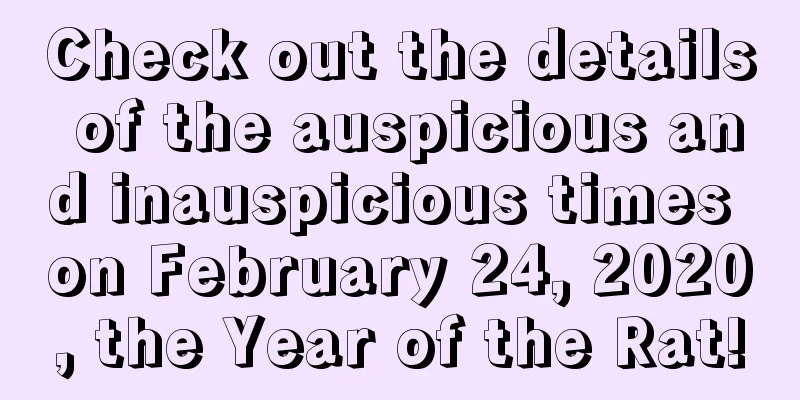 Check out the details of the auspicious and inauspicious times on February 24, 2020, the Year of the Rat!