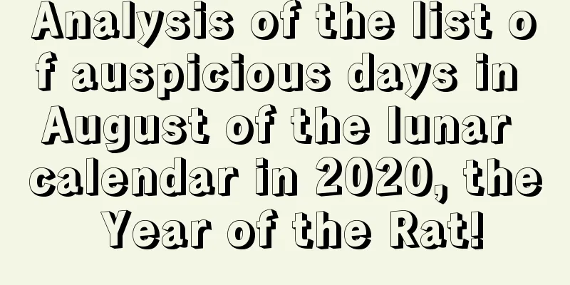 Analysis of the list of auspicious days in August of the lunar calendar in 2020, the Year of the Rat!