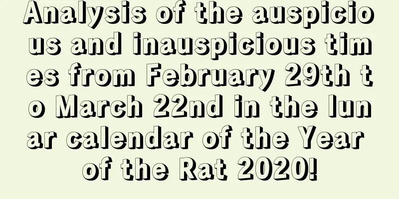 Analysis of the auspicious and inauspicious times from February 29th to March 22nd in the lunar calendar of the Year of the Rat 2020!