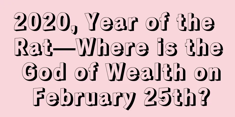 2020, Year of the Rat—Where is the God of Wealth on February 25th?