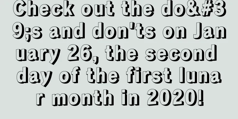 Check out the do's and don'ts on January 26, the second day of the first lunar month in 2020!