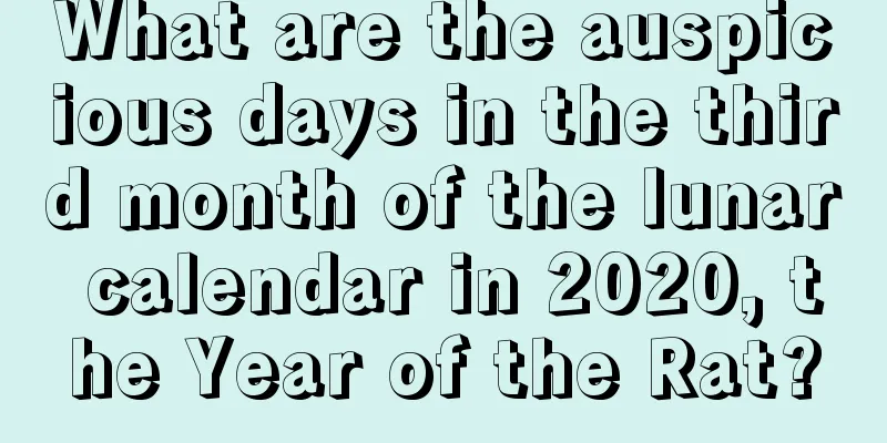 What are the auspicious days in the third month of the lunar calendar in 2020, the Year of the Rat?