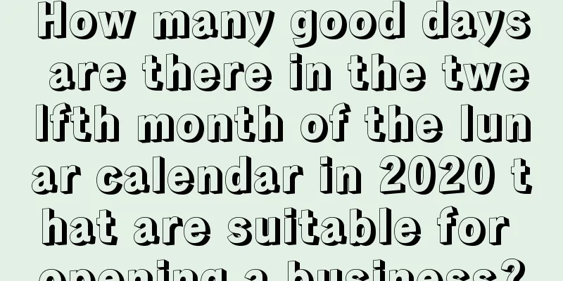 How many good days are there in the twelfth month of the lunar calendar in 2020 that are suitable for opening a business?