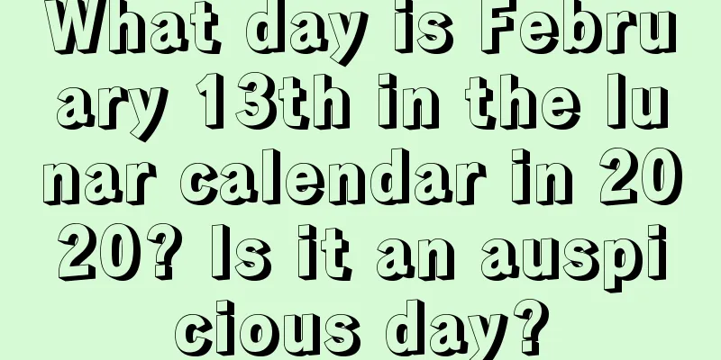 What day is February 13th in the lunar calendar in 2020? Is it an auspicious day?