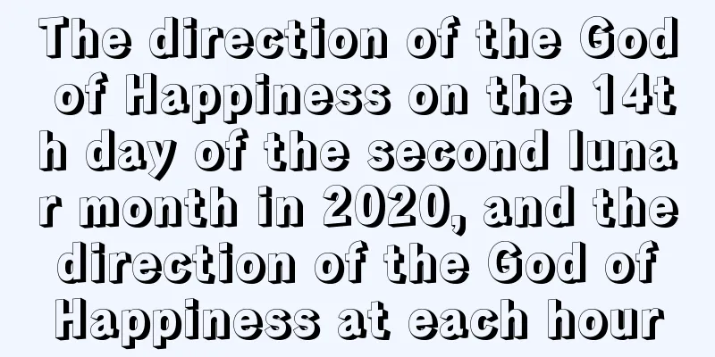 The direction of the God of Happiness on the 14th day of the second lunar month in 2020, and the direction of the God of Happiness at each hour