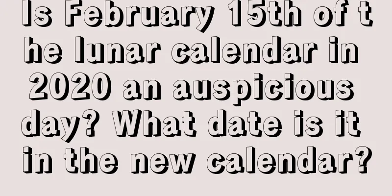 Is February 15th of the lunar calendar in 2020 an auspicious day? What date is it in the new calendar?