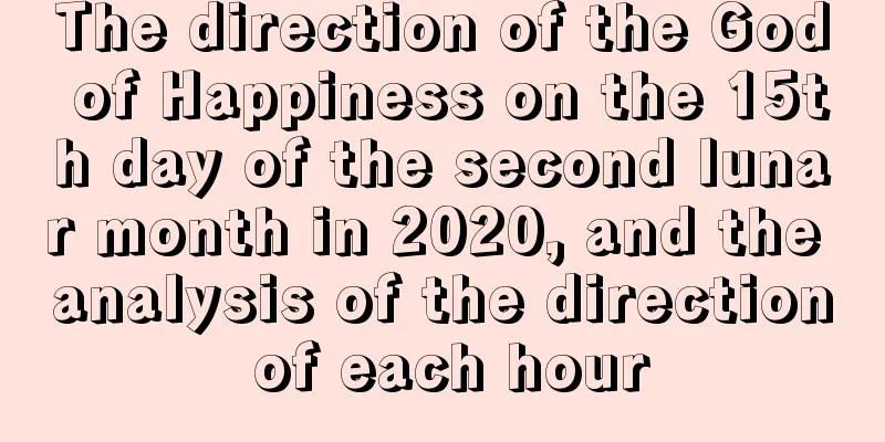 The direction of the God of Happiness on the 15th day of the second lunar month in 2020, and the analysis of the direction of each hour