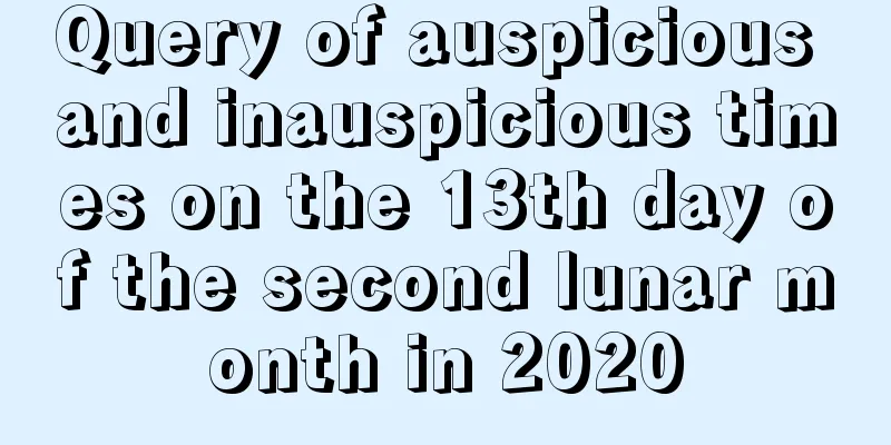 Query of auspicious and inauspicious times on the 13th day of the second lunar month in 2020