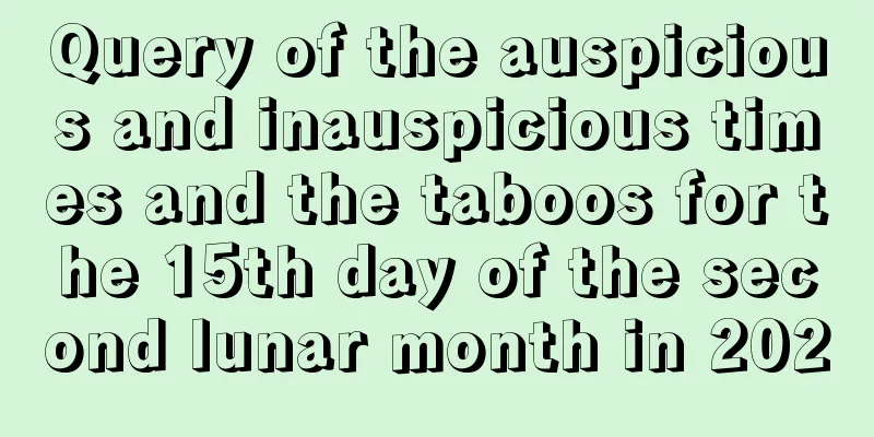 Query of the auspicious and inauspicious times and the taboos for the 15th day of the second lunar month in 2020