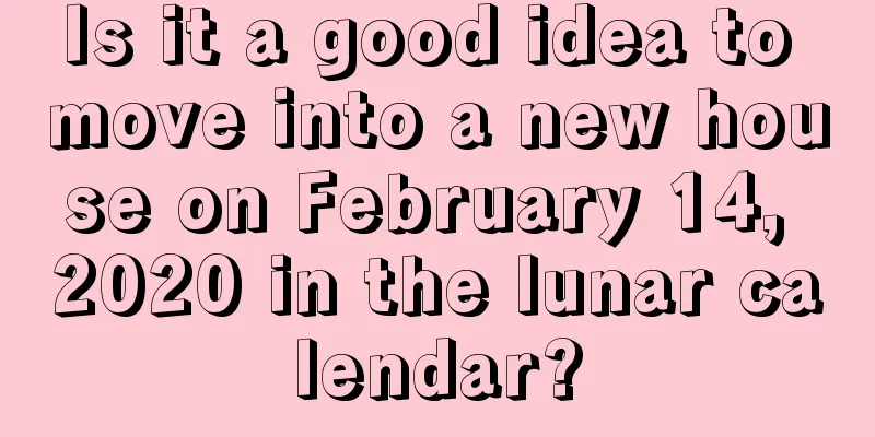Is it a good idea to move into a new house on February 14, 2020 in the lunar calendar?