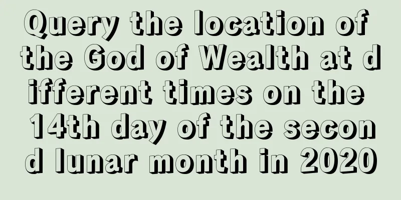 Query the location of the God of Wealth at different times on the 14th day of the second lunar month in 2020