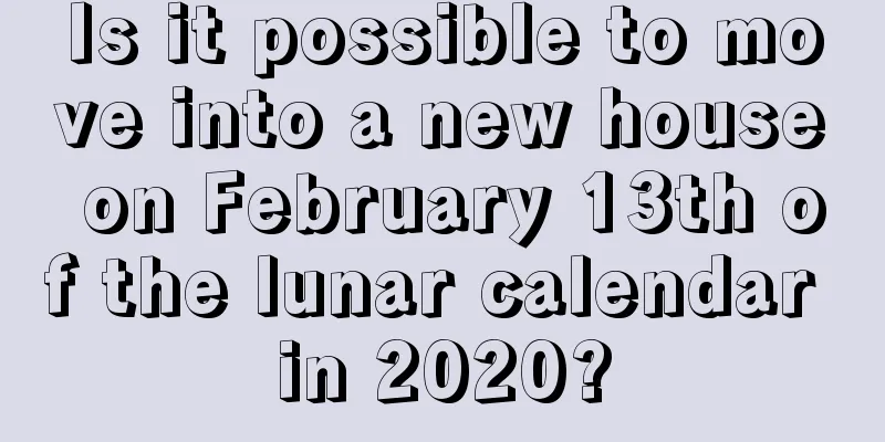 Is it possible to move into a new house on February 13th of the lunar calendar in 2020?