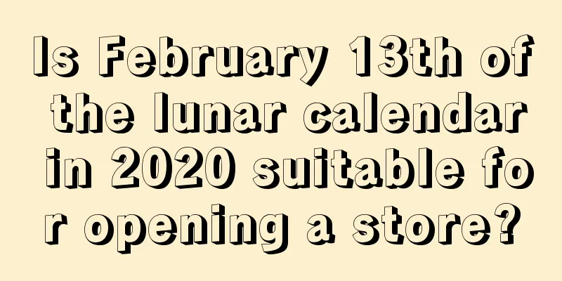 Is February 13th of the lunar calendar in 2020 suitable for opening a store?