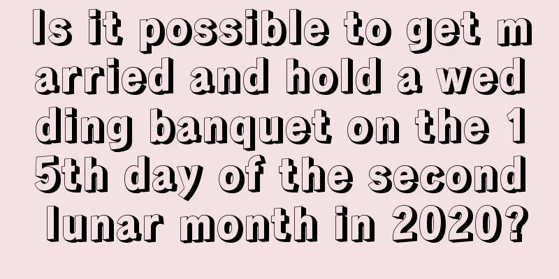 Is it possible to get married and hold a wedding banquet on the 15th day of the second lunar month in 2020?