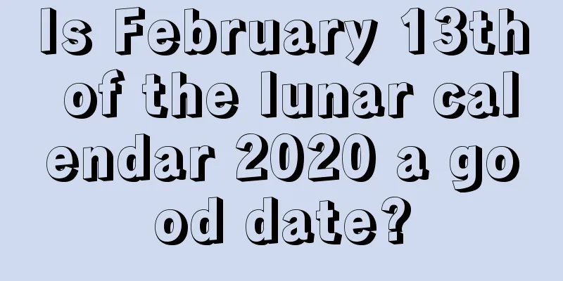 Is February 13th of the lunar calendar 2020 a good date?