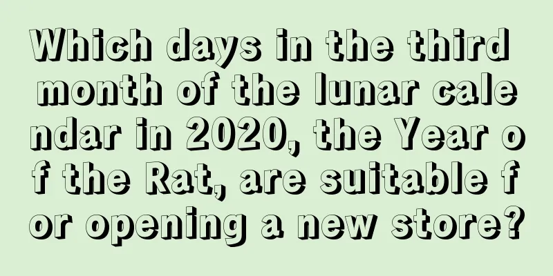 Which days in the third month of the lunar calendar in 2020, the Year of the Rat, are suitable for opening a new store?