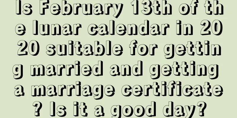 Is February 13th of the lunar calendar in 2020 suitable for getting married and getting a marriage certificate? Is it a good day?