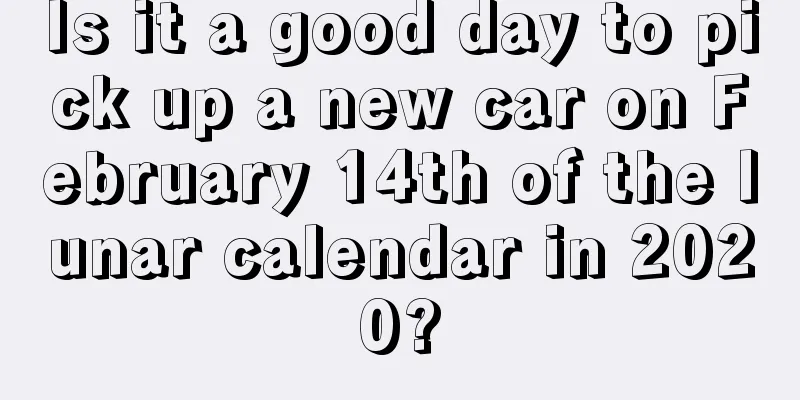 Is it a good day to pick up a new car on February 14th of the lunar calendar in 2020?