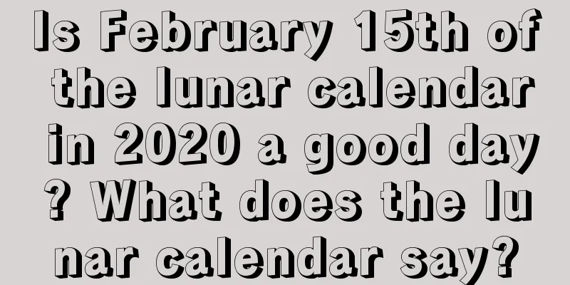 Is February 15th of the lunar calendar in 2020 a good day? What does the lunar calendar say?