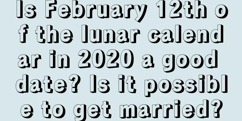 Is February 12th of the lunar calendar in 2020 a good date? Is it possible to get married?