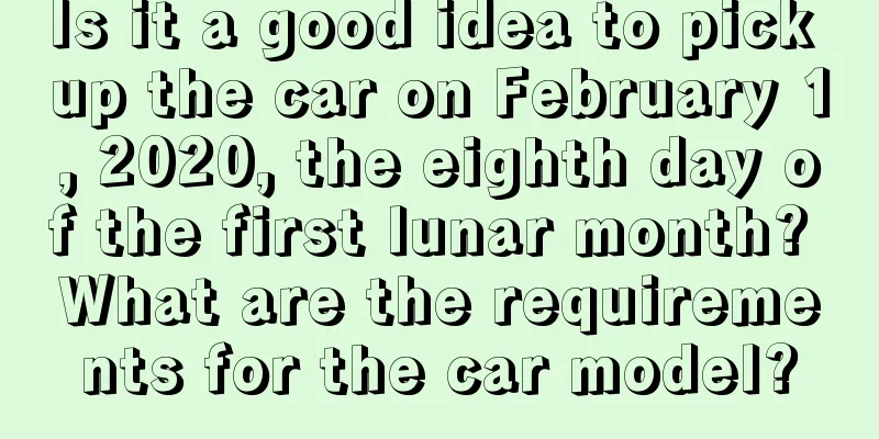 Is it a good idea to pick up the car on February 1, 2020, the eighth day of the first lunar month? What are the requirements for the car model?
