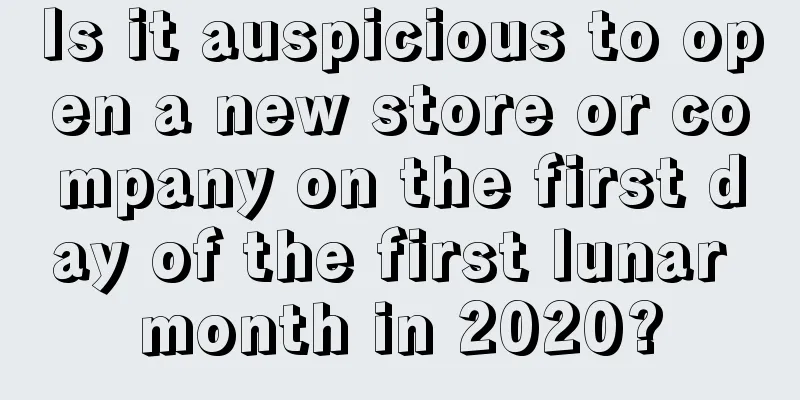 Is it auspicious to open a new store or company on the first day of the first lunar month in 2020?