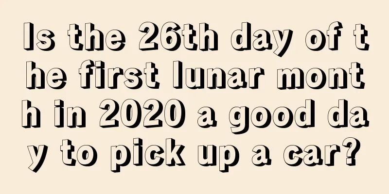 Is the 26th day of the first lunar month in 2020 a good day to pick up a car?