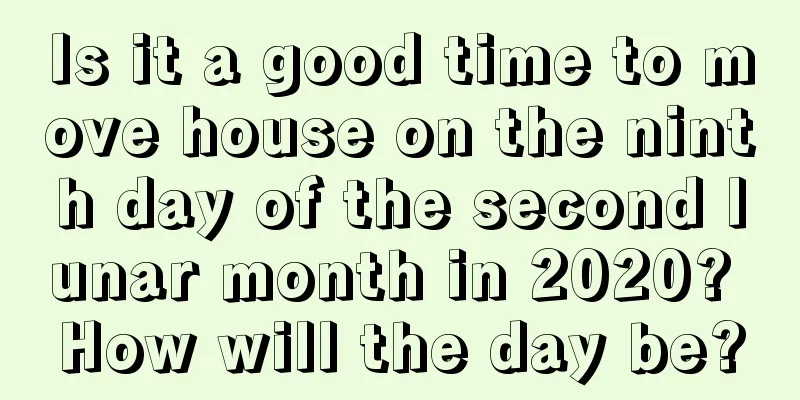 Is it a good time to move house on the ninth day of the second lunar month in 2020? How will the day be?