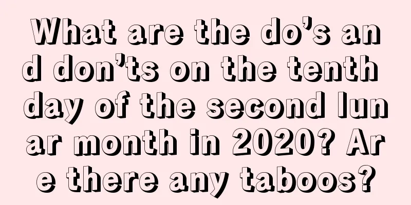What are the do’s and don’ts on the tenth day of the second lunar month in 2020? Are there any taboos?