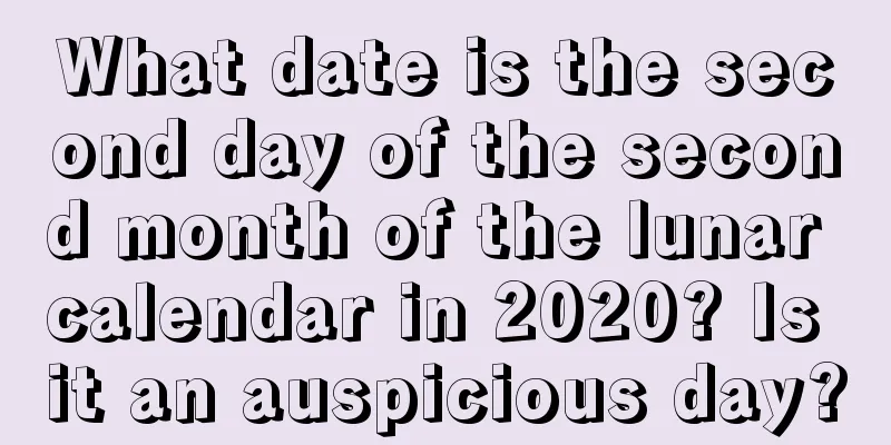 What date is the second day of the second month of the lunar calendar in 2020? Is it an auspicious day?
