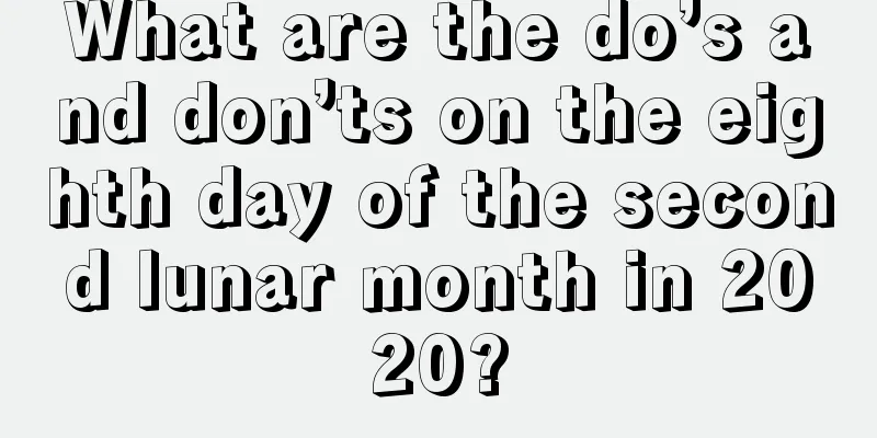 What are the do’s and don’ts on the eighth day of the second lunar month in 2020?
