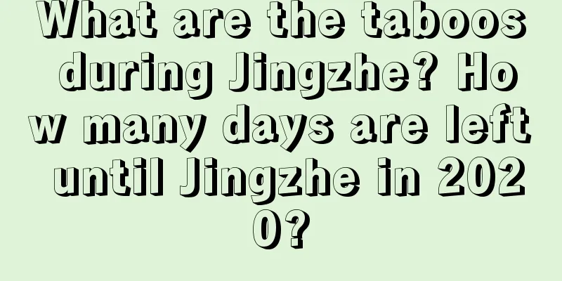 What are the taboos during Jingzhe? How many days are left until Jingzhe in 2020?
