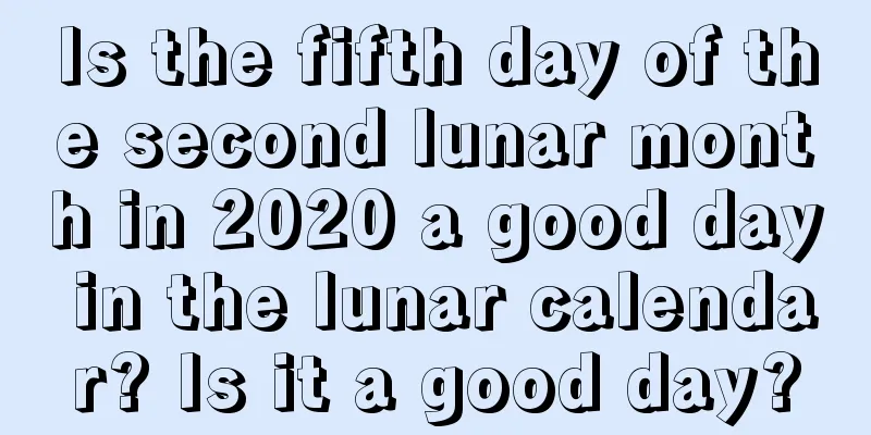 Is the fifth day of the second lunar month in 2020 a good day in the lunar calendar? Is it a good day?