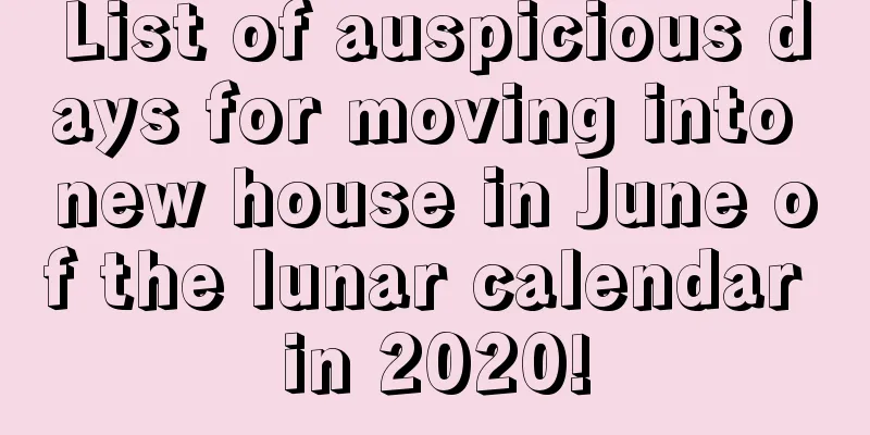 List of auspicious days for moving into new house in June of the lunar calendar in 2020!