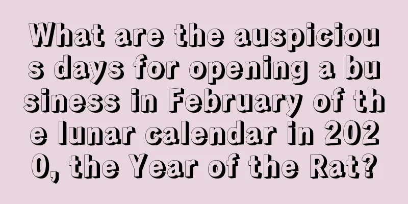 What are the auspicious days for opening a business in February of the lunar calendar in 2020, the Year of the Rat?